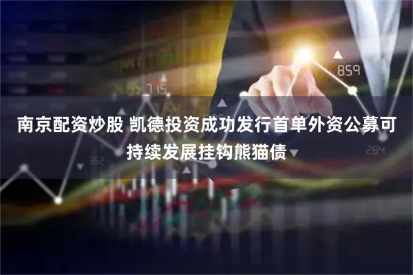 南京配资炒股 凯德投资成功发行首单外资公募可持续发展挂钩熊猫债