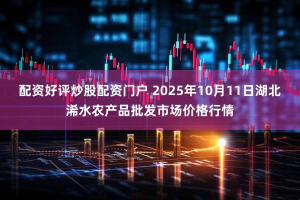 配资好评炒股配资门户 2025年10月11日湖北浠水农产品批发市场价格行情