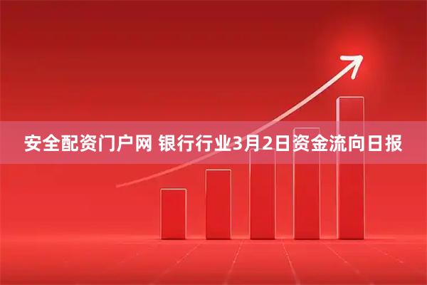安全配资门户网 银行行业3月2日资金流向日报