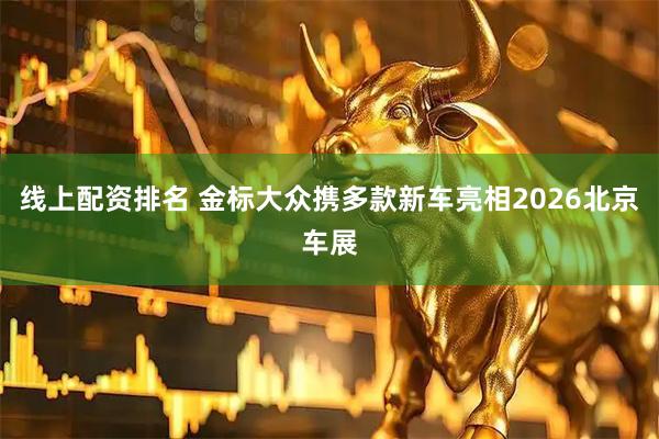 线上配资排名 金标大众携多款新车亮相2026北京车展