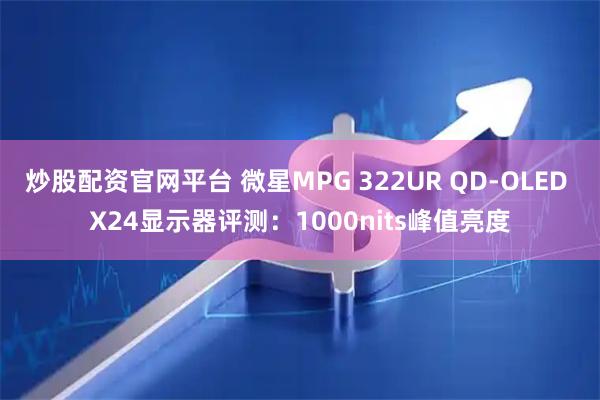 炒股配资官网平台 微星MPG 322UR QD-OLED X24显示器评测：1000nits峰值亮度