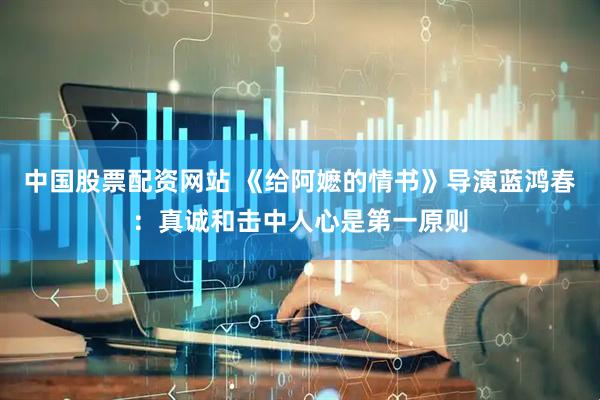 中国股票配资网站 《给阿嬷的情书》导演蓝鸿春：真诚和击中人心是第一原则
